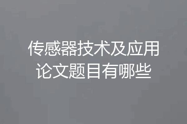 传感器技术及应用论文题目有哪些