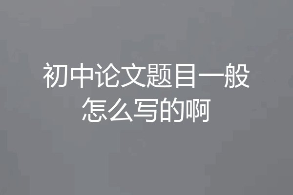 初中论文题目一般怎么写的啊