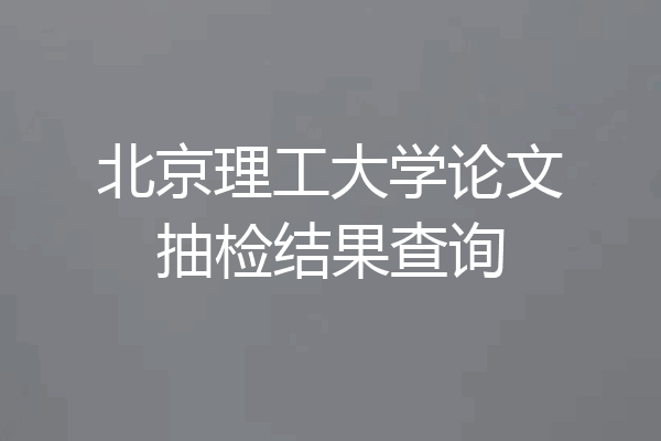 北京理工大学论文抽检结果查询