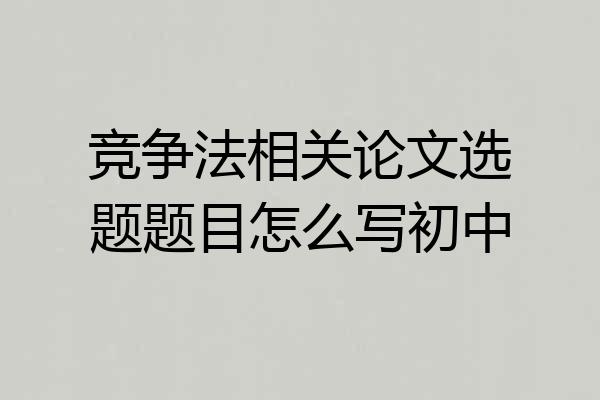 竞争法相关论文选题题目怎么写初中