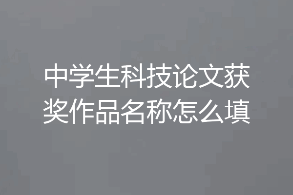 中学生科技论文获奖作品名称怎么填