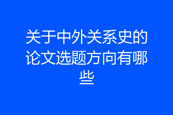 关于中外关系史的论文选题方向有哪些