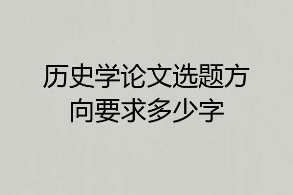 历史学论文选题方向要求多少字
