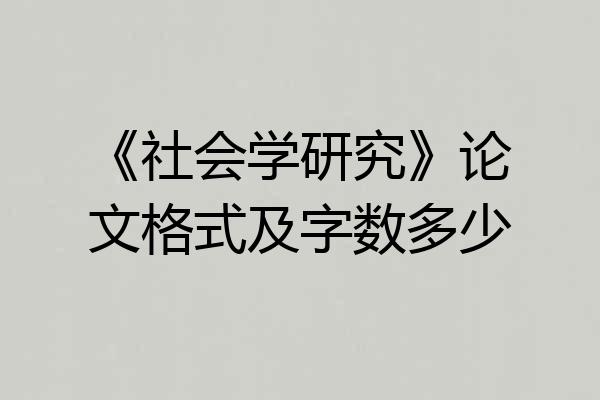 《社会学研究》论文格式及字数多少