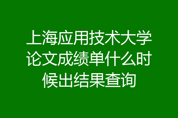 上海应用技术大学论文成绩单什么时候出结果查询