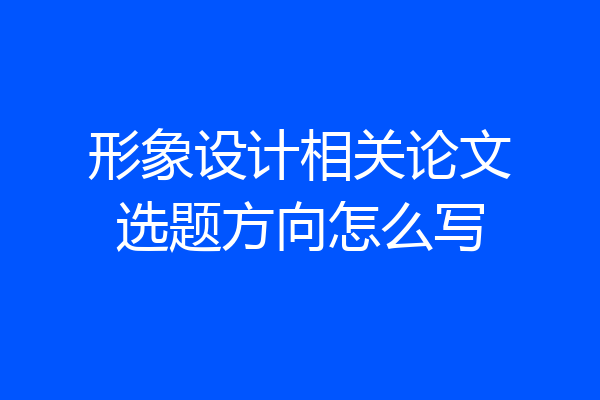 形象设计相关论文选题方向怎么写