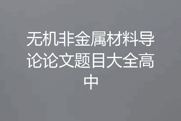 无机非金属材料导论论文题目大全高中