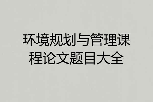 环境规划与管理课程论文题目大全