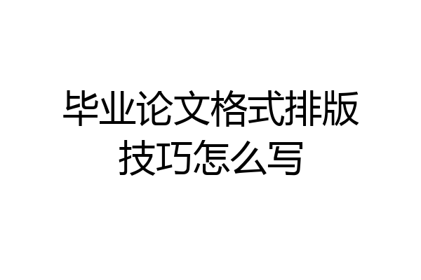 毕业论文格式排版技巧怎么写