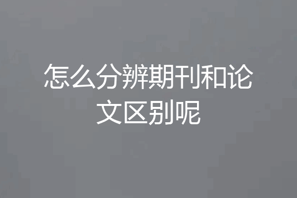 怎么分辨期刊和论文区别呢