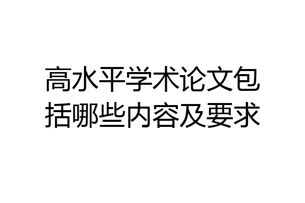 高水平学术论文包括哪些内容及要求