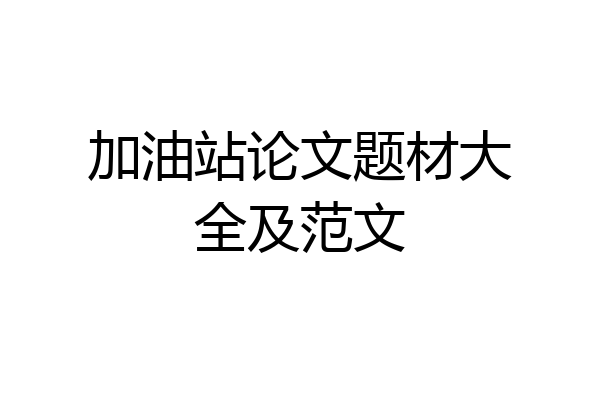 加油站论文题材大全及范文