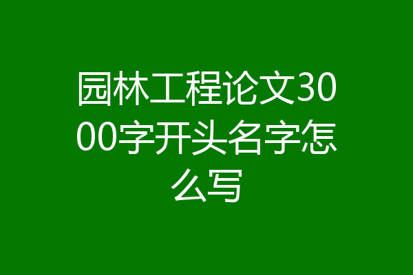 园林工程论文3000字开头名字怎么写