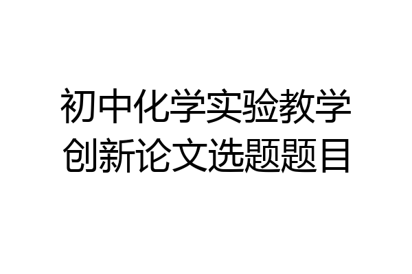 初中化学实验教学创新论文选题题目