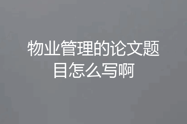 物业管理的论文题目怎么写啊