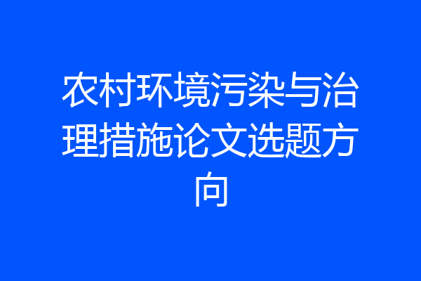 农村环境污染与治理措施论文选题方向