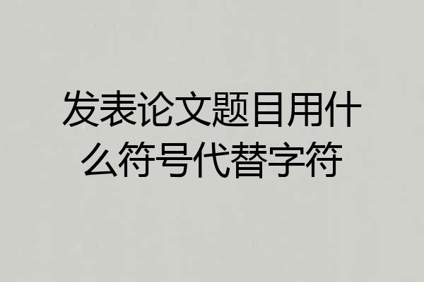 发表论文题目用什么符号代替字符