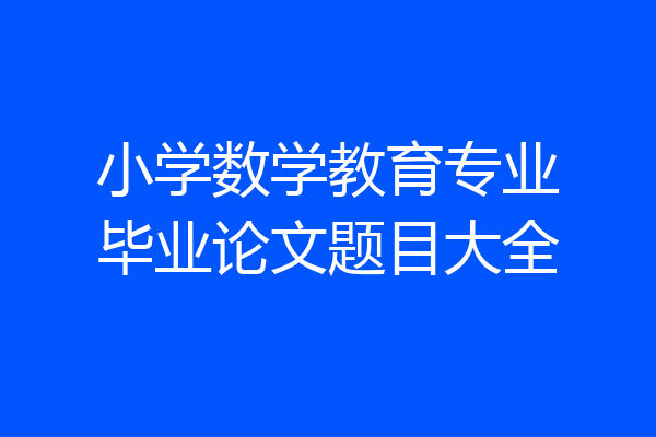 小学数学教育专业毕业论文题目大全