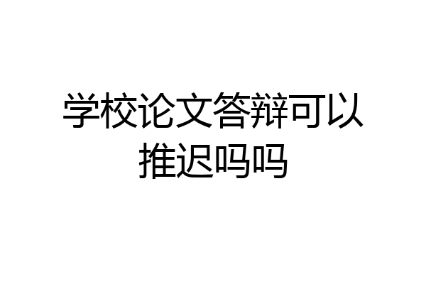 学校论文答辩可以推迟吗吗