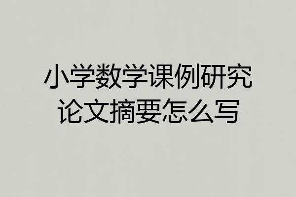小学数学课例研究论文摘要怎么写