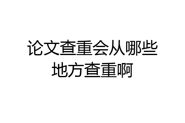 论文查重会从哪些地方查重啊