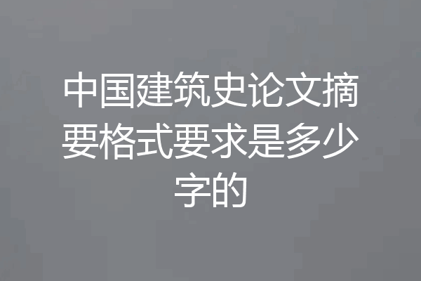 中国建筑史论文摘要格式要求是多少字的