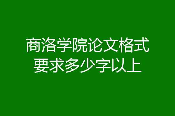 商洛学院论文格式要求多少字以上