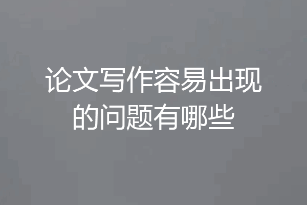 论文写作容易出现的问题有哪些