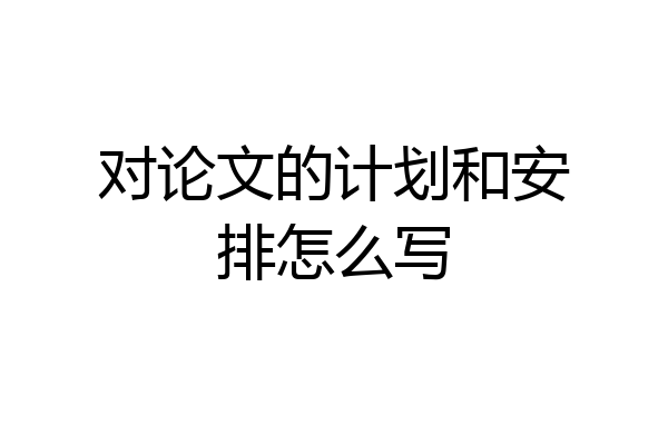 对论文的计划和安排怎么写