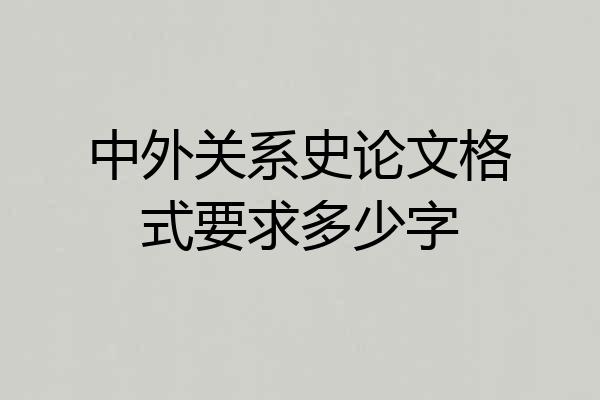 中外关系史论文格式要求多少字