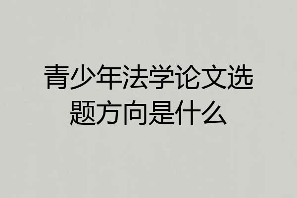 青少年法学论文选题方向是什么