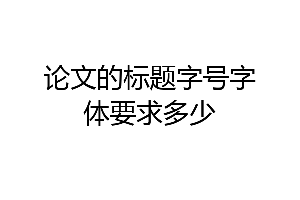 论文的标题字号字体要求多少