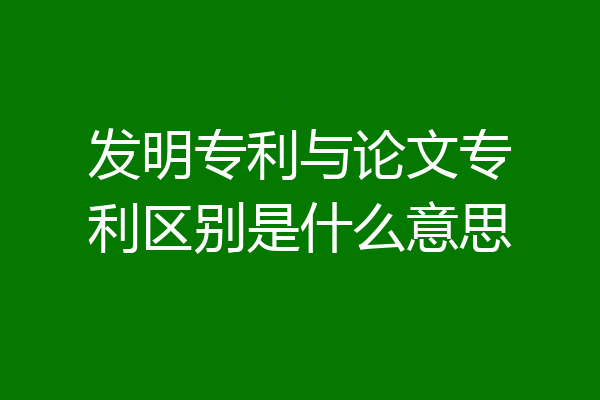 发明专利与论文专利区别是什么意思