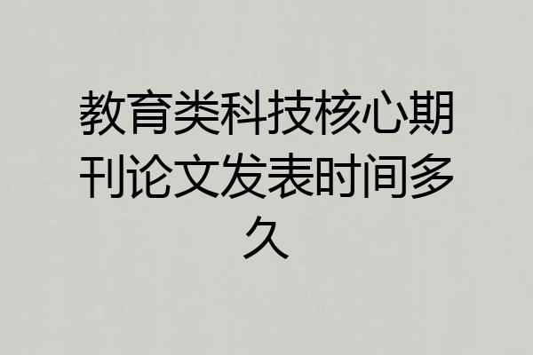 教育类科技核心期刊论文发表时间多久