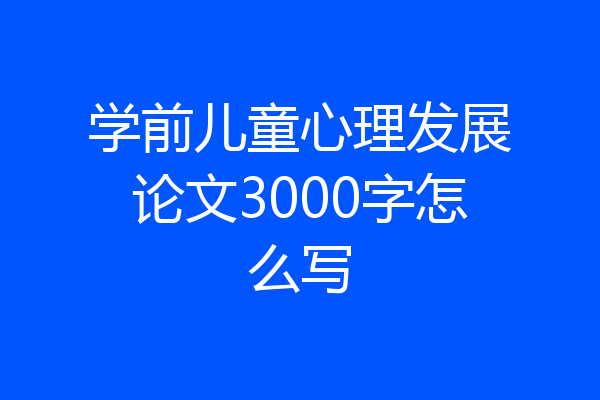 学前儿童心理发展论文3000字怎么写