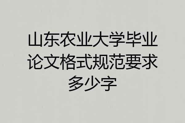 山东农业大学毕业论文格式规范要求多少字