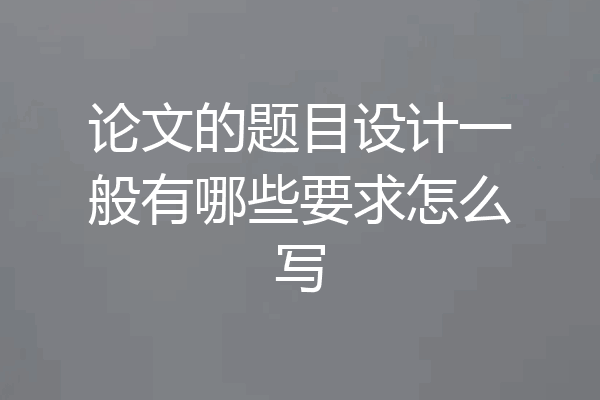 论文的题目设计一般有哪些要求怎么写
