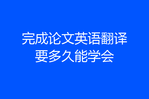 完成论文英语翻译要多久能学会