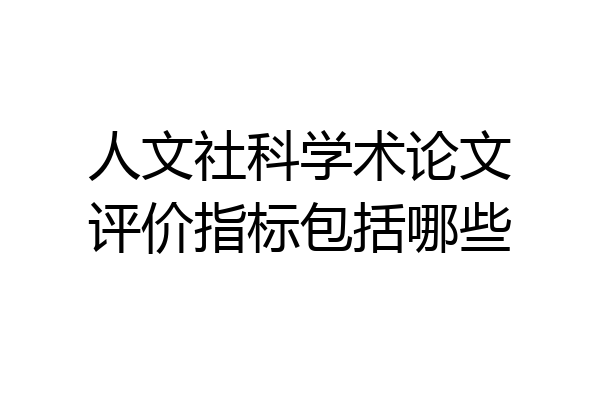 人文社科学术论文评价指标包括哪些