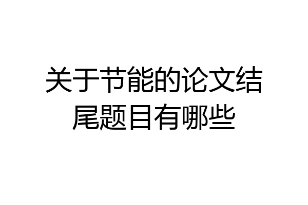 关于节能的论文结尾题目有哪些