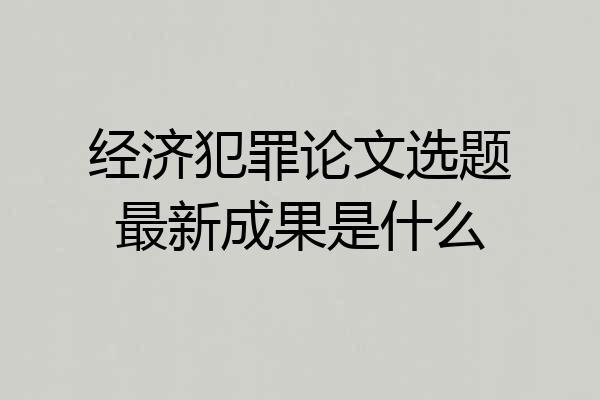 经济犯罪论文选题最新成果是什么