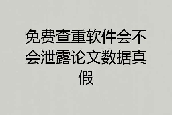 免费查重软件会不会泄露论文数据真假