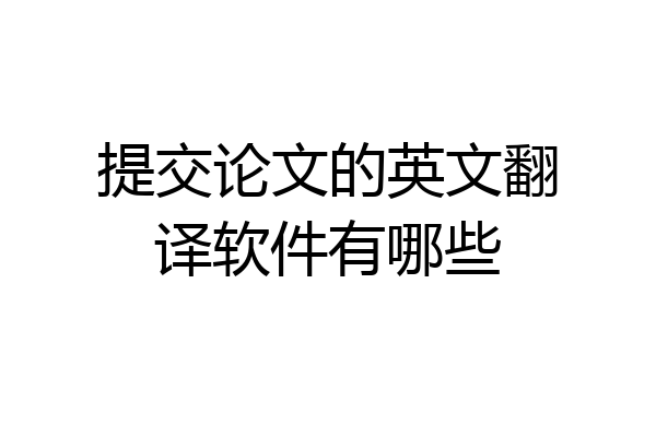 提交论文的英文翻译软件有哪些