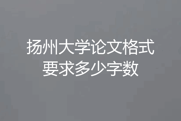 扬州大学论文格式要求多少字数