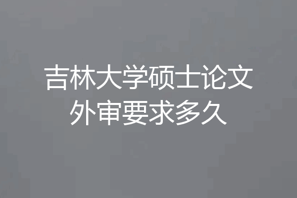 吉林大学硕士论文外审要求多久