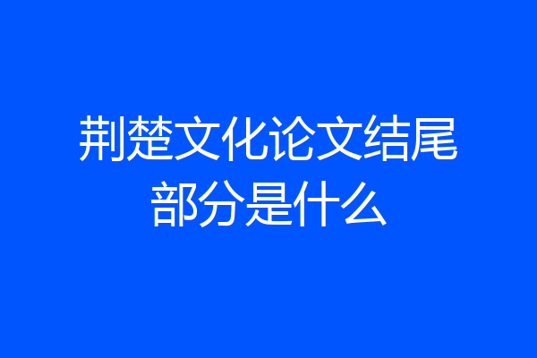 荆楚文化论文结尾部分是什么