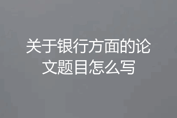 关于银行方面的论文题目怎么写