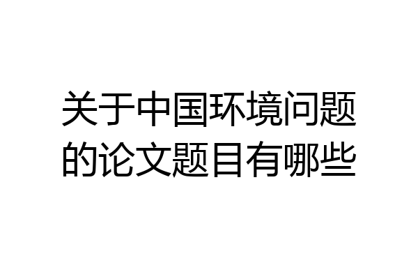 关于中国环境问题的论文题目有哪些