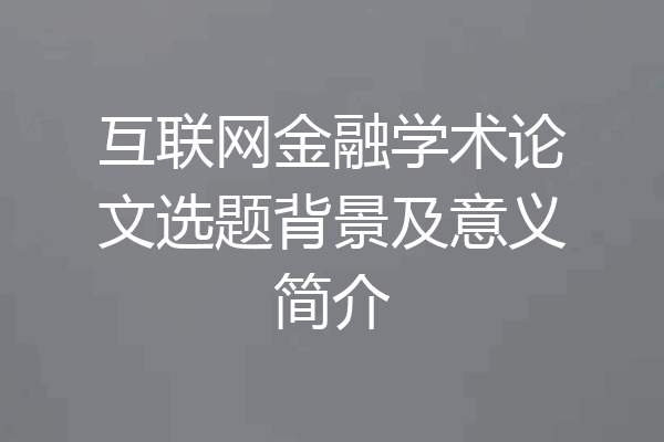 互联网金融学术论文选题背景及意义简介