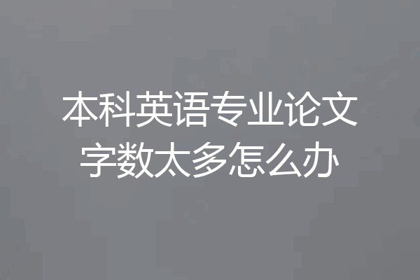 本科英语专业论文字数太多怎么办